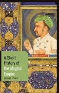 A Short History of the Mughal Empire di Michael Fisher edito da Bloomsbury Publishing PLC