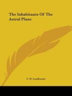 The Inhabitants Of The Astral Plane di C. W. Leadbeater edito da Kessinger Publishing, Llc