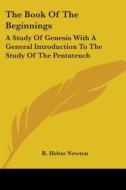 The Book Of The Beginnings: A Study Of Genesis With A General Introduction To The Study Of The Pentateuch di R. Heber Newton edito da Kessinger Publishing, Llc