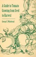 A Guide to Tomato Growing from Seed to Harvest di George E. Whitehead edito da Read Books
