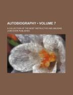 Autobiography (volume 7); A Collection Of The Most Instructive And Amusing Lives Ever Published di Books Group edito da General Books Llc