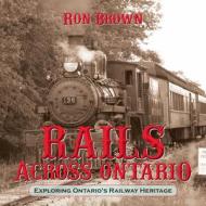 Rails Across Ontario di Ron Brown edito da Dundurn