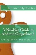A Newbies Guide to Android Gingerbread: Getting the Most Out of Android di Minute Help Guides edito da Createspace