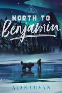 North to Benjamin di Alan Cumyn edito da ATHENEUM BOOKS