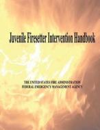 Juvenile Firesetter Intervention Handbook di U. S. Fire Administration, Federal Emergency Management Agency edito da Createspace