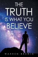 The Truth Is What You Believe di Warren Brewin edito da Balboa Press