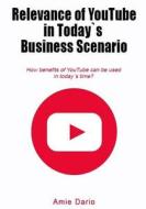 Relevance of Youtube in Todays Business Scenario: How Benefits of Youtube Can Be Used in Todays Time? di Amie Dario edito da Createspace