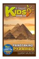 A Smart Kids Guide to Painstaking Pyramids: A World of Learning at Your Fingertips di Liam Saxon edito da Createspace