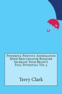 Powerful Positive Affirmation Mind Rejuvenator Booster Increase Your Brain's Full Potential Vol 3 di Terry D. Clark edito da Createspace