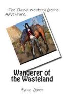 Wanderer of the Wasteland di Zane Grey edito da Createspace