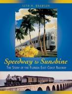 Speedway to Sunshine: The Story of the Florida East Coast Railway di Seth H. Bramson edito da Boston Mills Press