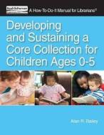 Developing And Sustaining A Core Collection For Children Ages 0-5 di Alan R. Bailey edito da Neal-schuman Publishers Inc