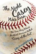 The Night Casey Was Born: The True Story Behind the Great American Ballad "Casey at the Bat" di John Walsh edito da OVERLOOK PR