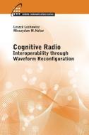 Cognitive Radio: Interoperability Through Waveform Reconfiguration di Leszek Lechowicz edito da Artech House Publishers
