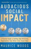 Audacious Social Impact: A Practical Guide to Building High-Performing Organizations That Deliver Great Social Value di Maurice Woods edito da KOEHLER BOOKS