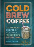 Cold Brew Coffee: Techniques, Recipes & Cocktails for Coffee's Hottest Trend di Chloë Callow edito da MITCHELL BEAZLEY