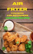 Air Fryer Cookbook Chicken Recipes di Nancy Johnson edito da Nancy Johnson