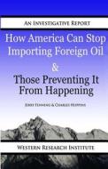 How American Can Stop Importing Foreign Oil & Those Preventing It from Happening di Jerry Fenning, Charles Hoppins edito da Western Research Institute, Incorporated