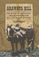 Arawata Bill: The Story of Legendary Gold Prospector William James O'Leary di Ian Dougherty edito da EXISLE PUB