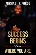 SUCCESS BEGINS FROM WHERE YOU ARE! di MICHAEL H. FORDE edito da LIGHTNING SOURCE UK LTD