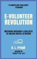 E-Volunteer Revolution: Matching Missions and Skillsets to Unlock Digital Altruism di D. L. Fruge edito da Createspace Independent Publishing Platform