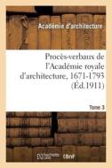 Proces-verbaux De L'Academie Royale D'architecture, 1671-1793. Tome 3 di COLLECTIF edito da Hachette Livre - BNF