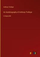 An Autobiography of Anthony Trollope di Anthony Trollope edito da Outlook Verlag