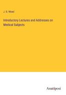 Introductory Lectures and Addresses on Medical Subjects di J. G. Wood edito da Anatiposi Verlag