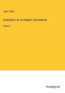Institution de la religion chrestienne di Jean Calvin edito da Anatiposi Verlag