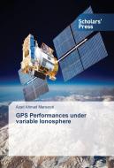 GPS Performances under variable Ionosphere di Azad Ahmad Mansoori edito da SPS