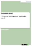 Theater Apropos. Theater In Der Sozialen Arbeit di Stephanie Drinkgern edito da Grin Publishing