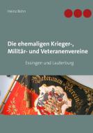 Die ehemaligen Krieger-, Militär- und Veteranenvereine di Heinz Bohn edito da Books on Demand