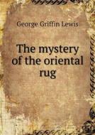 The Mystery Of The Oriental Rug di George Griffin Lewis edito da Book On Demand Ltd.