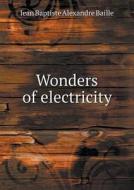 Wonders Of Electricity di Jean Baptiste Alexandre Baille, John W Armstrong edito da Book On Demand Ltd.