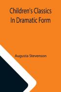 Children's Classics In Dramatic Form di Augusta Stevenson edito da Alpha Editions