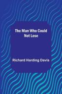 The Man Who Could Not Lose di Richard Harding Davis edito da Alpha Editions