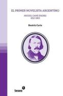 El Primer Novelista Argentino: Miguel Cane (Padre). 1812-1863 di Beatriz Curia edito da Teseo