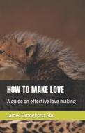 HOW TO MAKE LOVE di Abu James Omoghosa Abu edito da Independently Published