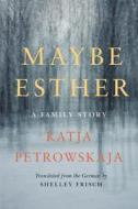 Maybe Esther: A Family Story di Katja Petrowskaja edito da HARPERCOLLINS