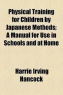 Physical Training For Children By Japanese Methods di Harrie Irving Hancock edito da General Books Llc