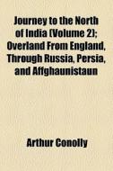 Journey To The North Of India (volume 2); Overland From England, Through Russia, Persia, And Affghaunistaun di Arthur Conolly edito da General Books Llc