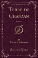 Terre de Chanaan: Roman (Classic Reprint) di Louis Chadourne edito da Forgotten Books