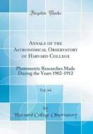 Annals of the Astronomical Observatory of Harvard College, Vol. 64: Photometric Researches Made During the Years 1902-1912 (Classic Reprint) di Harvard College Observatory edito da Forgotten Books