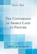 The Conversion of Arable Land to Pasture (Classic Reprint) di Walter James Malden edito da Forgotten Books