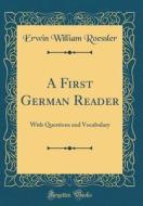 A First German Reader: With Questions and Vocabulary (Classic Reprint) di Erwin William Roessler edito da Forgotten Books