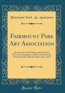 Fairmount Park Art Association: An Account of Its Origin and Activities from Its Foundation in 1871; Issued on the Occasion of Its Fiftieth Anniversar di Fairmount Park Art Association edito da Forgotten Books