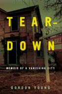 Teardown: Memoir of a Vanishing City di Gordon Young edito da UNIV OF CALIFORNIA PR