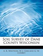 Soil Survey of Dane County Wisconsin di W. J. Geib and G. W. Conrey R. Whitson edito da BiblioLife
