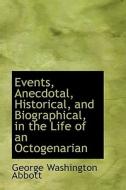 Events, Anecdotal, Historical, And Biographical, In The Life Of An Octogenarian di George Washington Abbott edito da Bibliolife