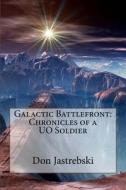 Galactic Battlefront: Chronicles of a Uo Soldier di Don Jastrebski edito da Don Jastrebski